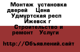 Монтаж, установка дверей. › Цена ­ 1 000 - Удмуртская респ., Ижевск г. Строительство и ремонт » Услуги   